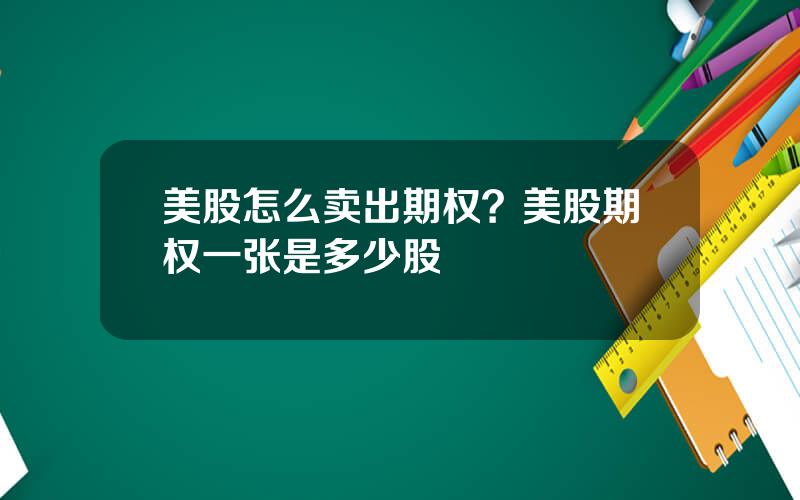 美股怎么卖出期权？美股期权一张是多少股
