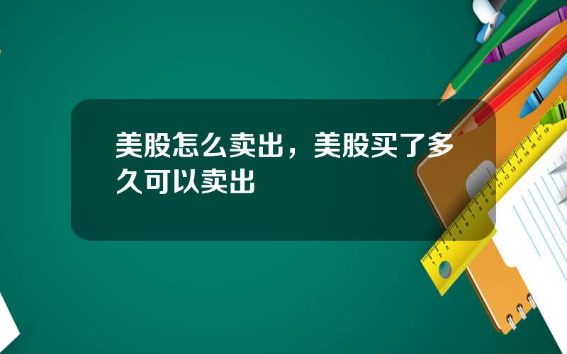 美股怎么卖出，美股买了多久可以卖出