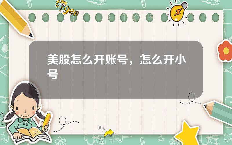 美股怎么开账号，怎么开小号
