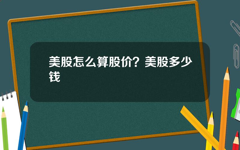 美股怎么算股价？美股多少钱