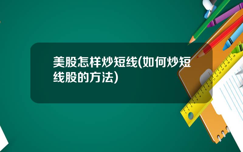 美股怎样炒短线(如何炒短线股的方法)