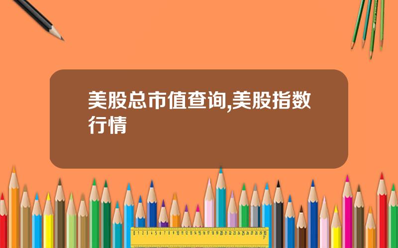 美股总市值查询,美股指数行情