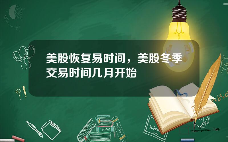 美股恢复易时间，美股冬季交易时间几月开始