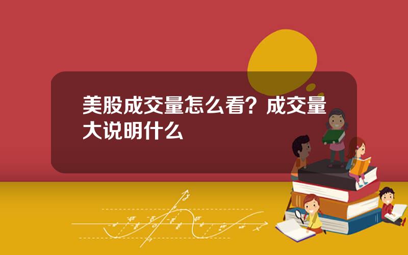 美股成交量怎么看？成交量大说明什么