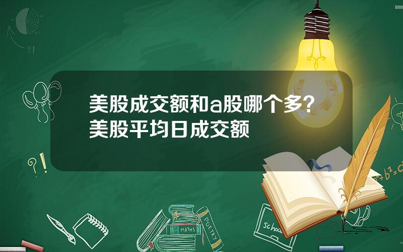 美股成交额和a股哪个多？美股平均日成交额