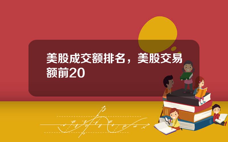 美股成交额排名，美股交易额前20