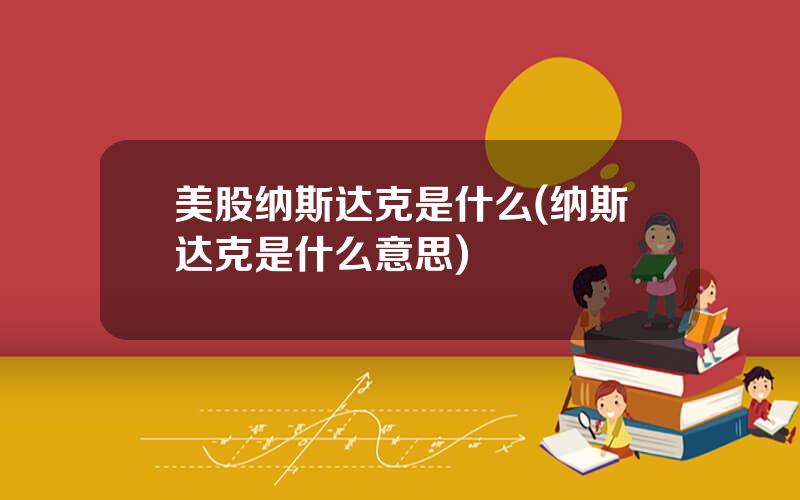美股纳斯达克是什么(纳斯达克是什么意思)