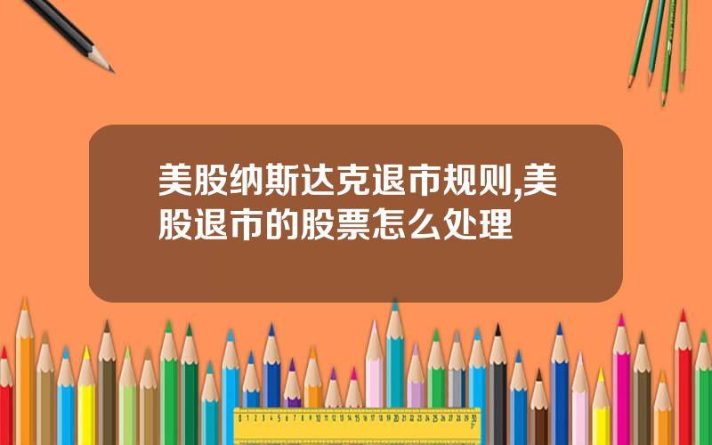 美股纳斯达克退市规则,美股退市的股票怎么处理