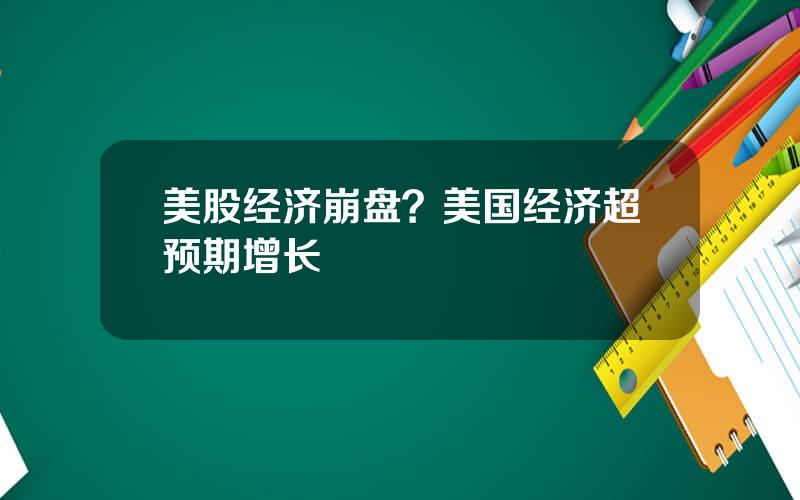 美股经济崩盘？美国经济超预期增长
