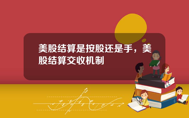 美股结算是按股还是手，美股结算交收机制
