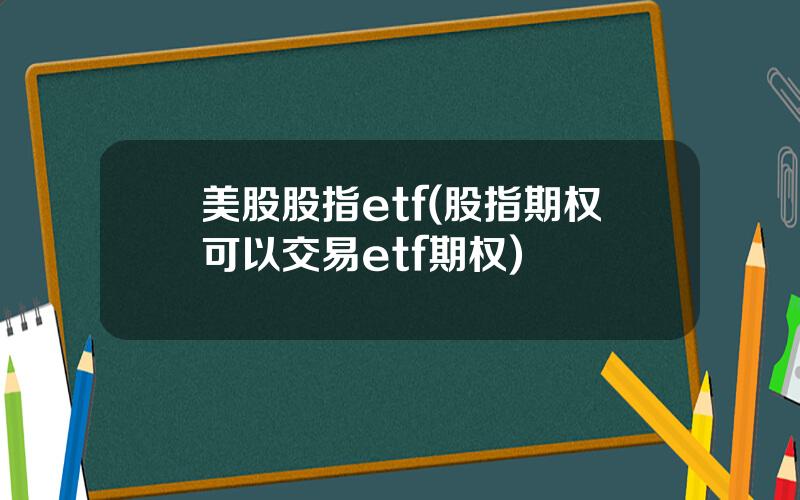 美股股指etf(股指期权可以交易etf期权)