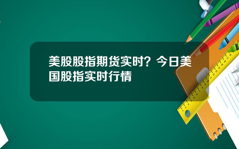 美股股指期货实时？今日美国股指实时行情