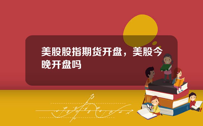 美股股指期货开盘，美股今晚开盘吗
