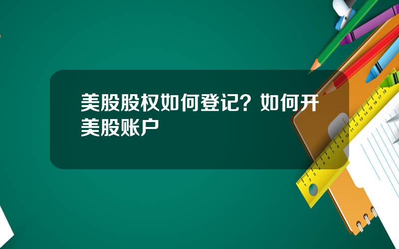 美股股权如何登记？如何开美股账户