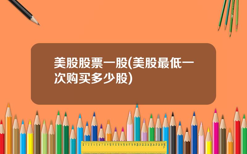 美股股票一股(美股最低一次购买多少股)