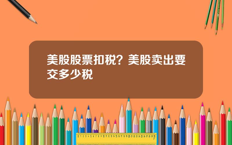 美股股票扣税？美股卖出要交多少税