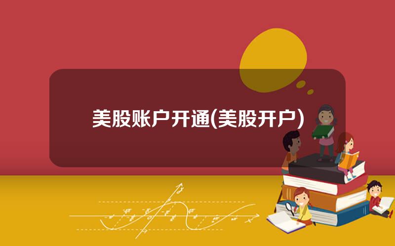 美股账户开通(美股开户)