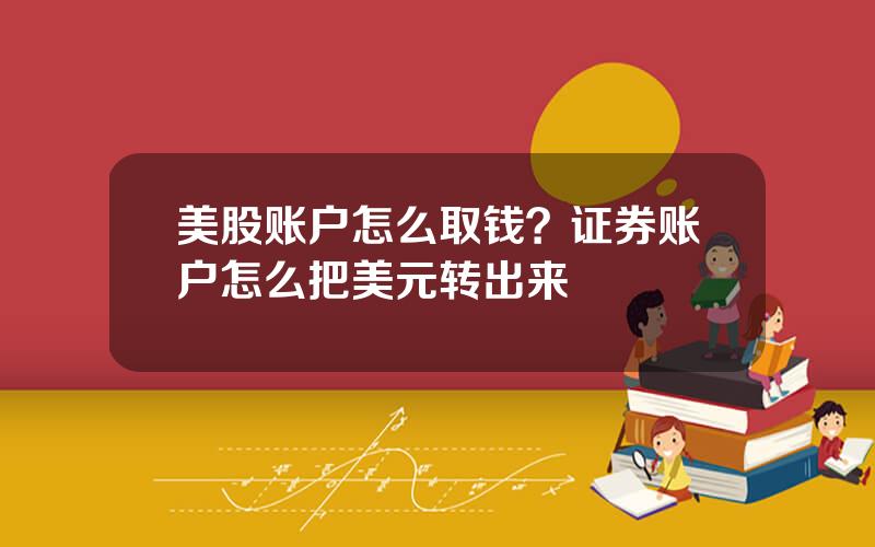 美股账户怎么取钱？证券账户怎么把美元转出来