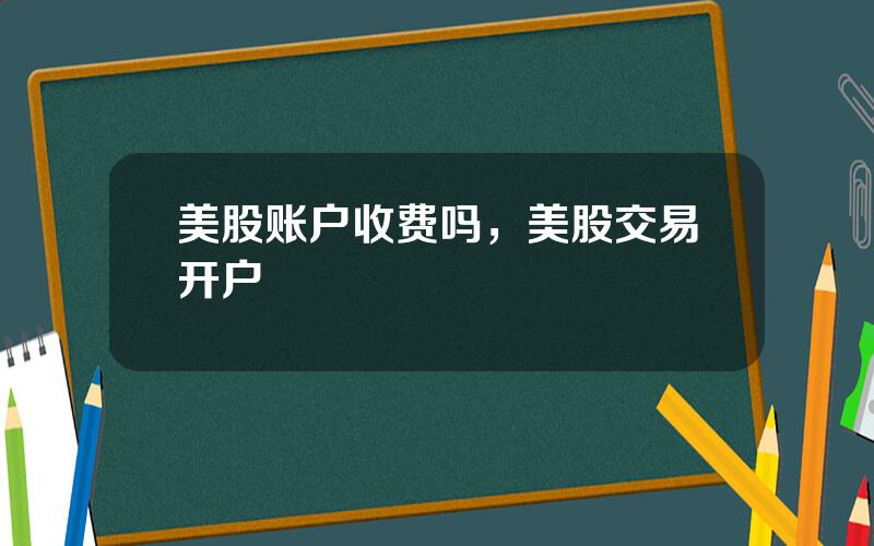 美股账户收费吗，美股交易开户