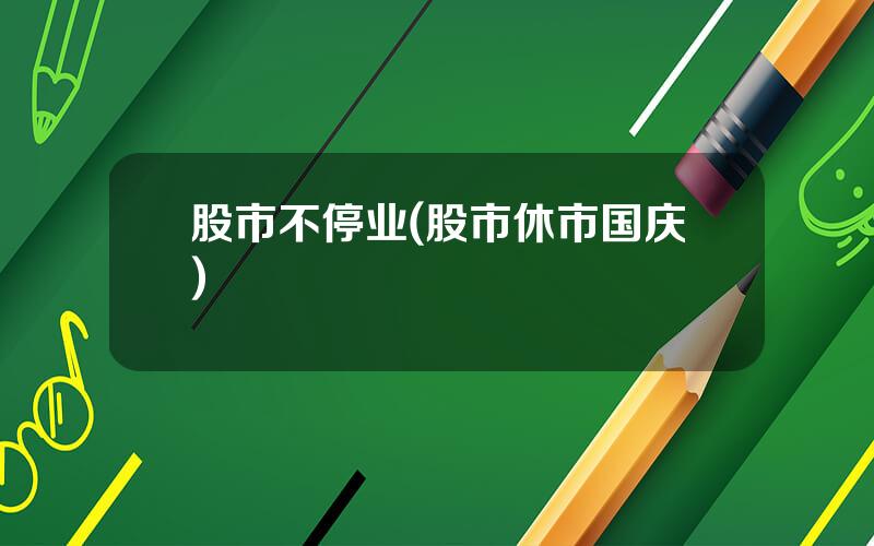 股市不停业(股市休市国庆)