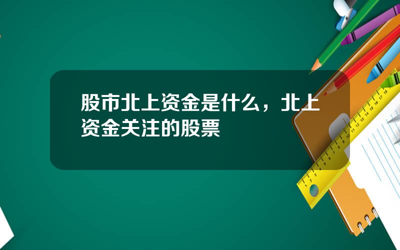 股市北上资金是什么，北上资金关注的股票