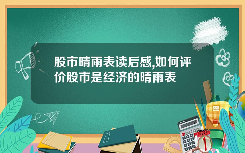 股市晴雨表读后感,如何评价股市是经济的晴雨表