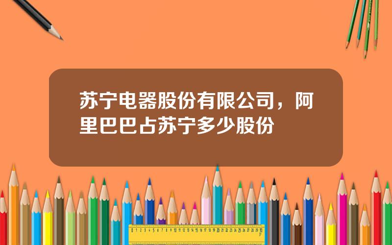 苏宁电器股份有限公司，阿里巴巴占苏宁多少股份