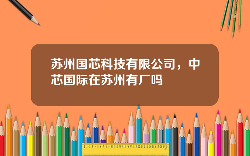 苏州国芯科技有限公司，中芯国际在苏州有厂吗