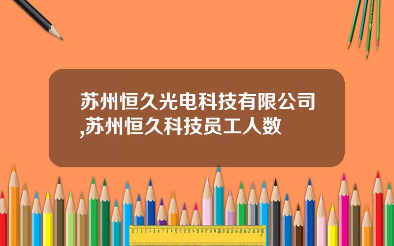 苏州恒久光电科技有限公司,苏州恒久科技员工人数