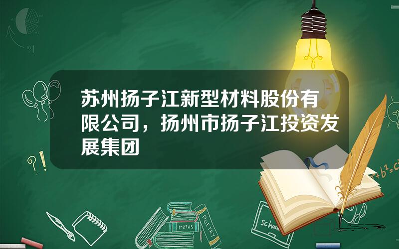 苏州扬子江新型材料股份有限公司，扬州市扬子江投资发展集团