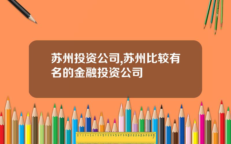 苏州投资公司,苏州比较有名的金融投资公司