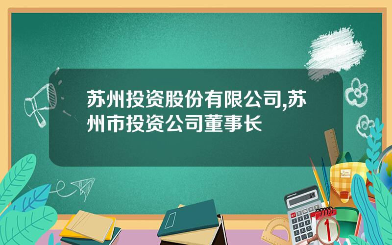 苏州投资股份有限公司,苏州市投资公司董事长