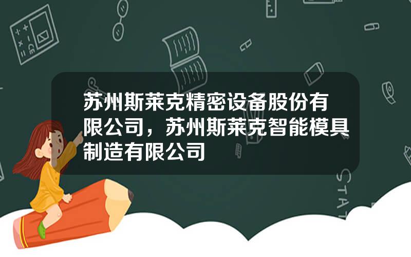 苏州斯莱克精密设备股份有限公司，苏州斯莱克智能模具制造有限公司