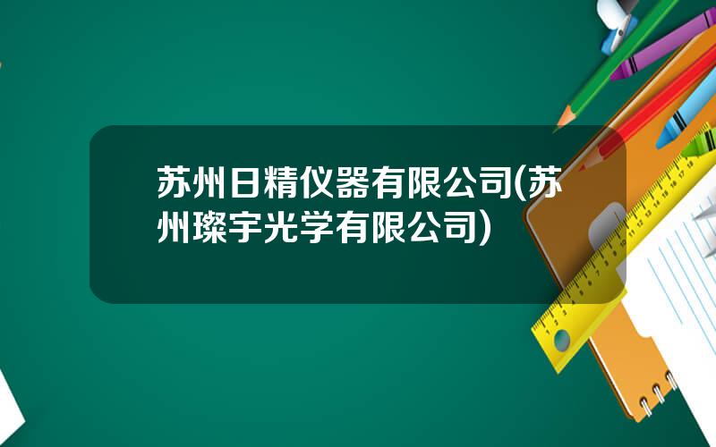 苏州日精仪器有限公司(苏州璨宇光学有限公司)