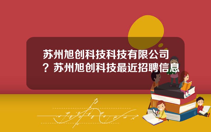 苏州旭创科技科技有限公司？苏州旭创科技最近招聘信息