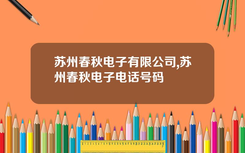 苏州春秋电子有限公司,苏州春秋电子电话号码