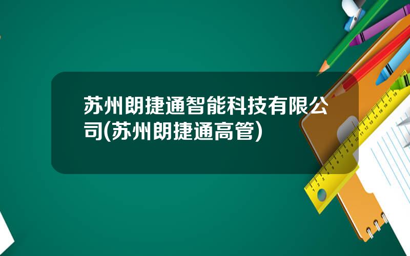 苏州朗捷通智能科技有限公司(苏州朗捷通高管)