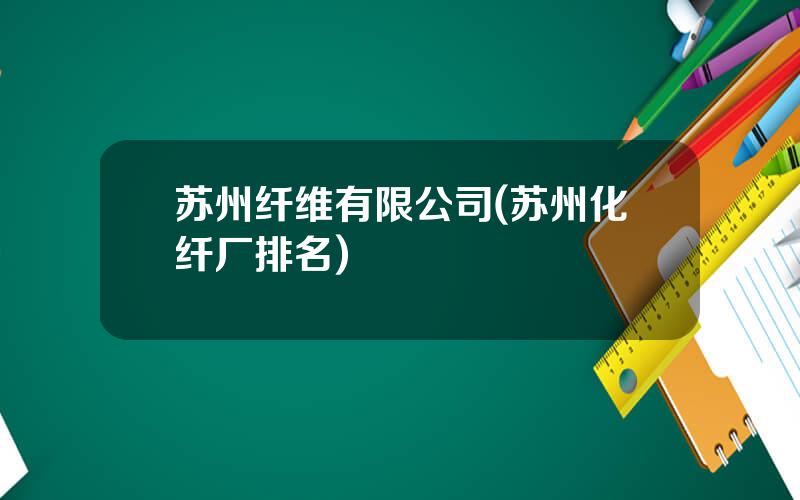 苏州纤维有限公司(苏州化纤厂排名)