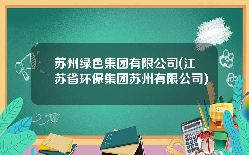 苏州绿色集团有限公司(江苏省环保集团苏州有限公司)