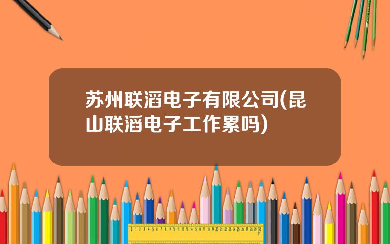 苏州联滔电子有限公司(昆山联滔电子工作累吗)
