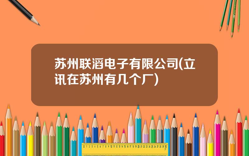 苏州联滔电子有限公司(立讯在苏州有几个厂)