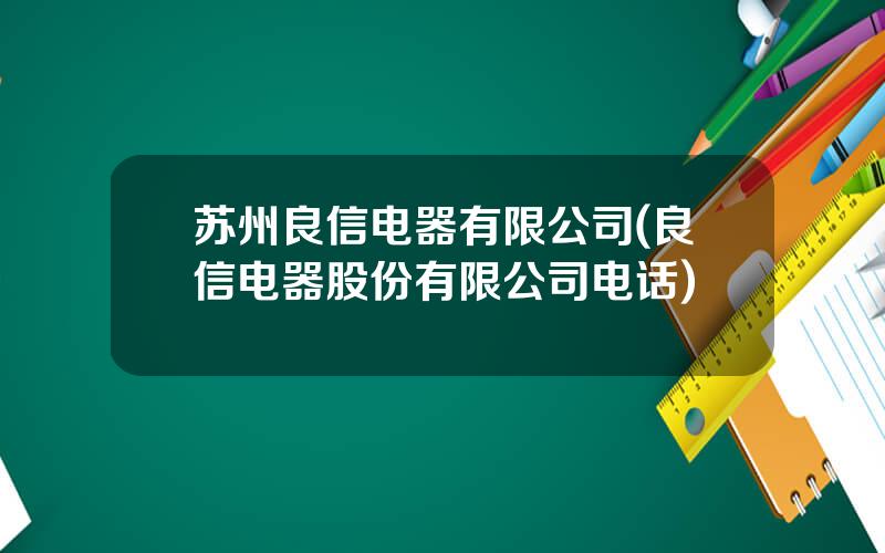 苏州良信电器有限公司(良信电器股份有限公司电话)