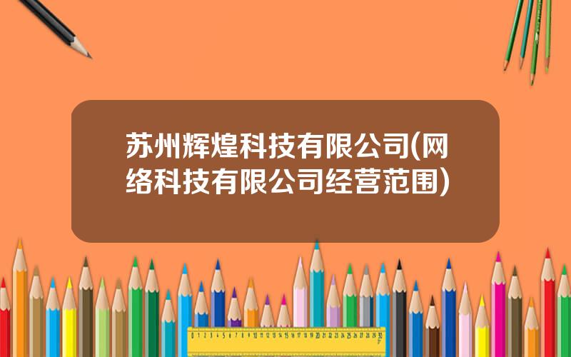 苏州辉煌科技有限公司(网络科技有限公司经营范围)
