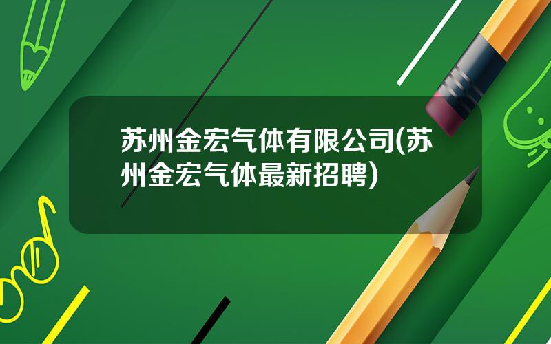 苏州金宏气体有限公司(苏州金宏气体最新招聘)