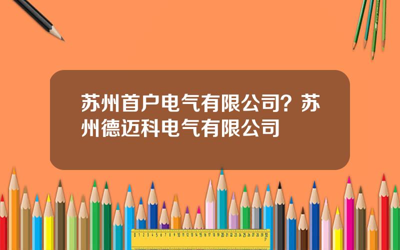 苏州首户电气有限公司？苏州德迈科电气有限公司