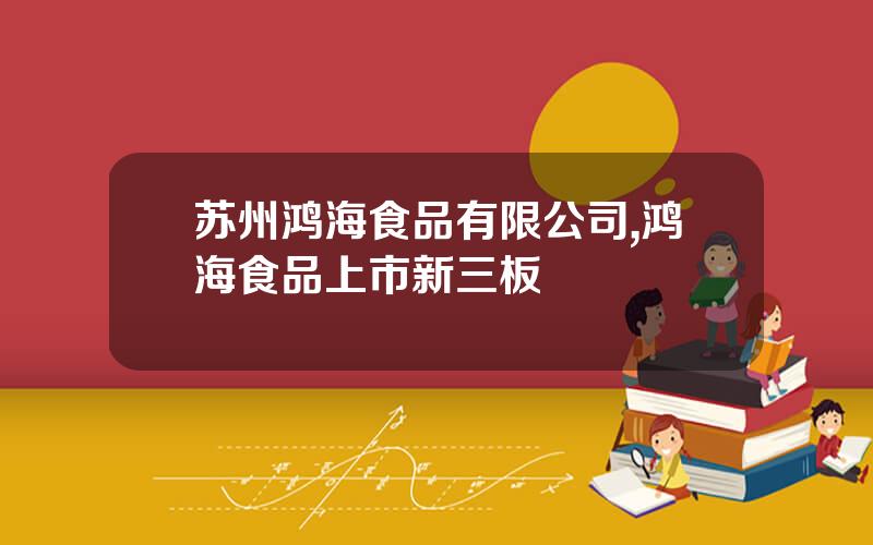 苏州鸿海食品有限公司,鸿海食品上市新三板