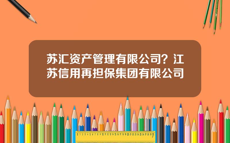 苏汇资产管理有限公司？江苏信用再担保集团有限公司