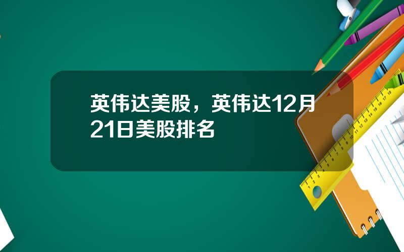 英伟达美股，英伟达12月21日美股排名