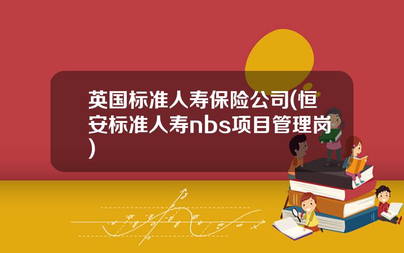 英国标准人寿保险公司(恒安标准人寿nbs项目管理岗)