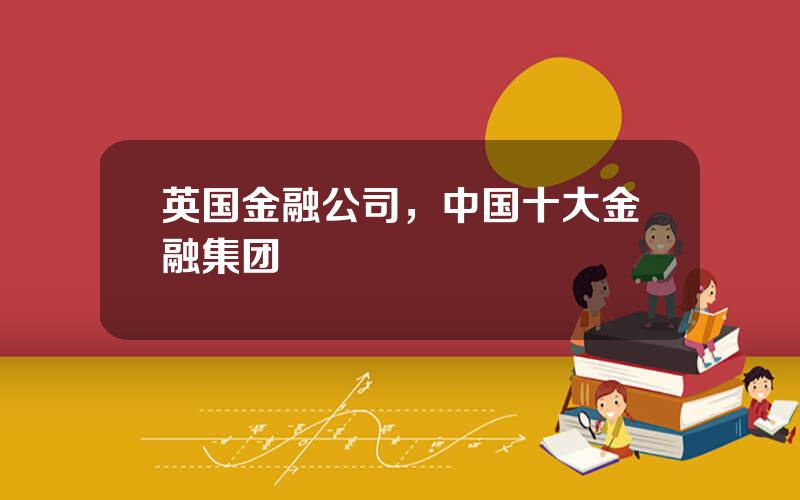 英国金融公司，中国十大金融集团